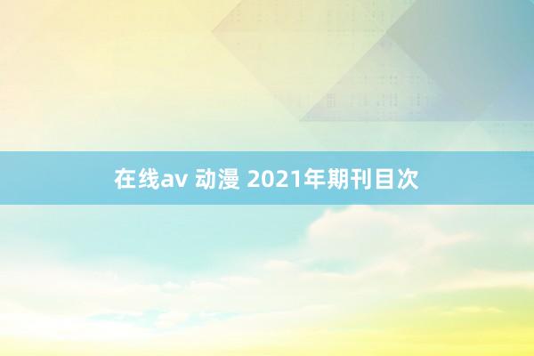 在线av 动漫 2021年期刊目次