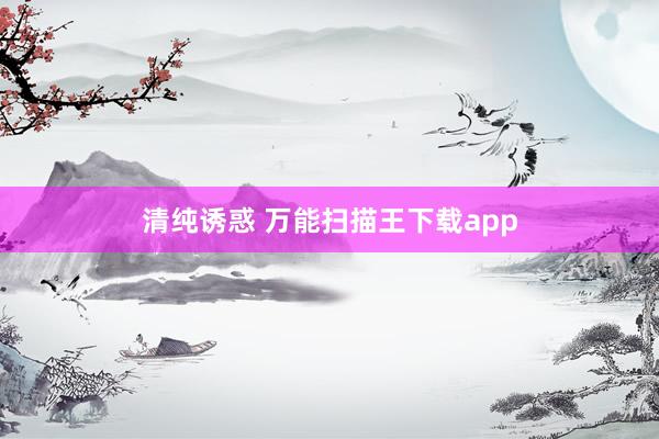 清纯诱惑 万能扫描王下载app
