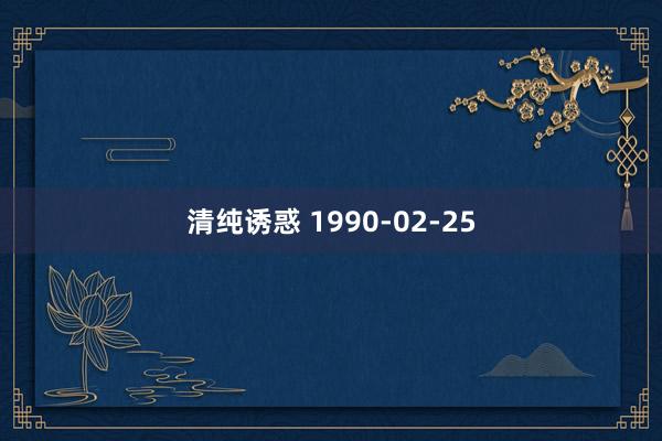 清纯诱惑 1990-02-25