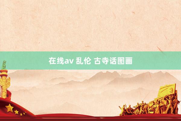 在线av 乱伦 古寺话图画