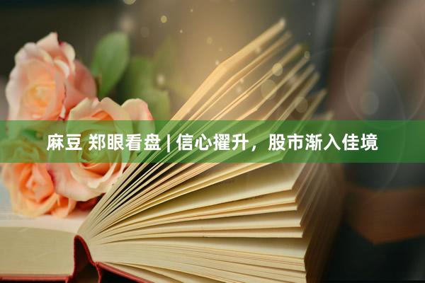 麻豆 郑眼看盘 | 信心擢升，股市渐入佳境